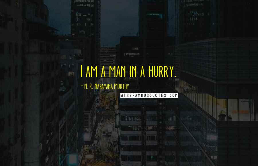 N. R. Narayana Murthy Quotes: I am a man in a hurry.