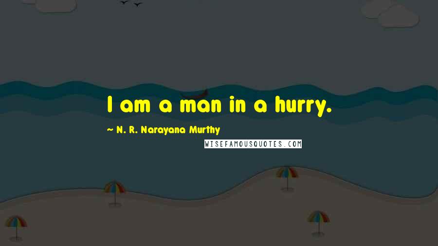 N. R. Narayana Murthy Quotes: I am a man in a hurry.