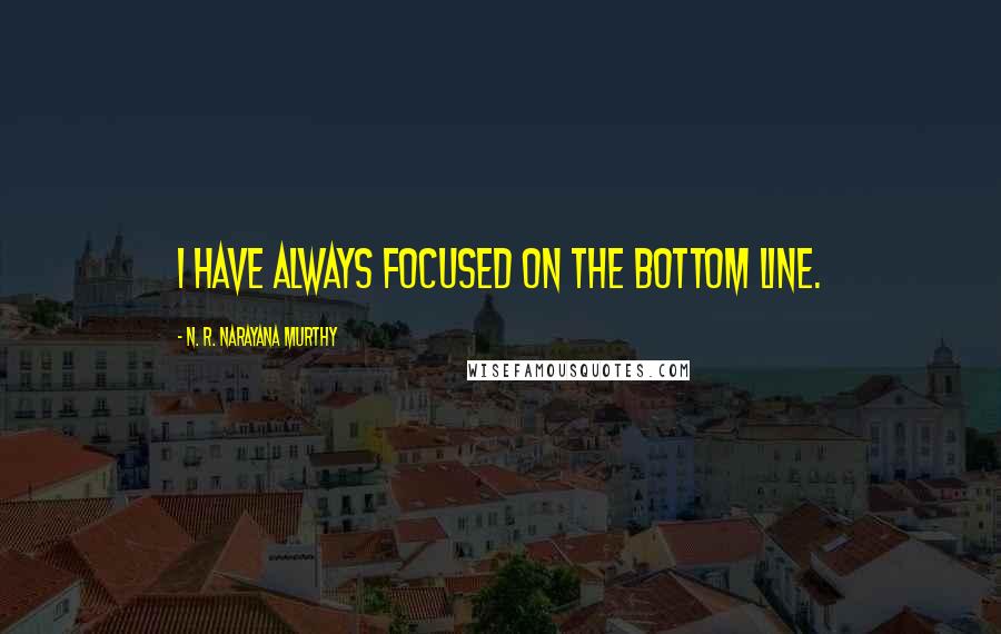 N. R. Narayana Murthy Quotes: I have always focused on the bottom line.