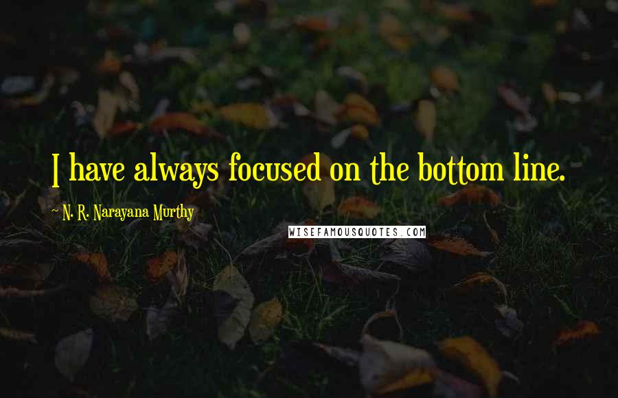 N. R. Narayana Murthy Quotes: I have always focused on the bottom line.