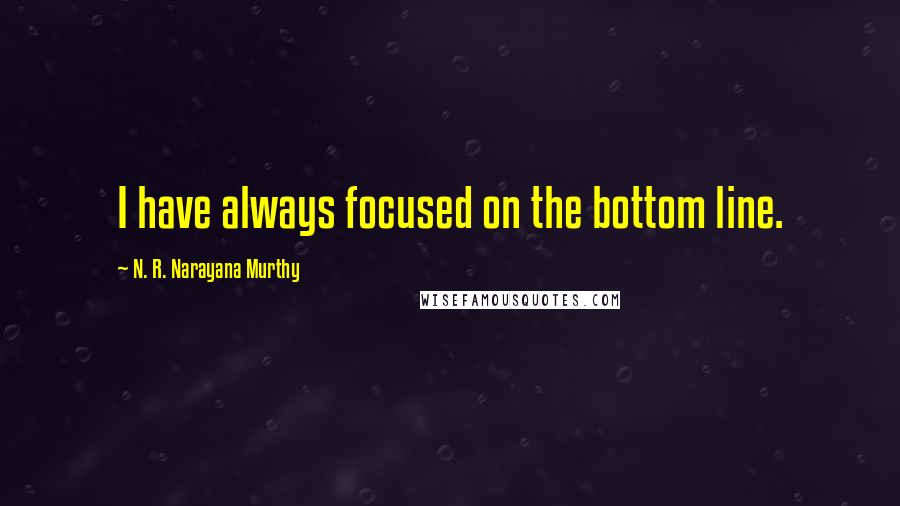 N. R. Narayana Murthy Quotes: I have always focused on the bottom line.