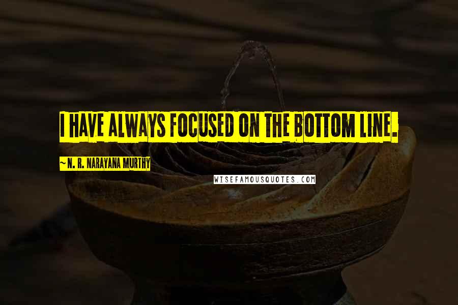 N. R. Narayana Murthy Quotes: I have always focused on the bottom line.