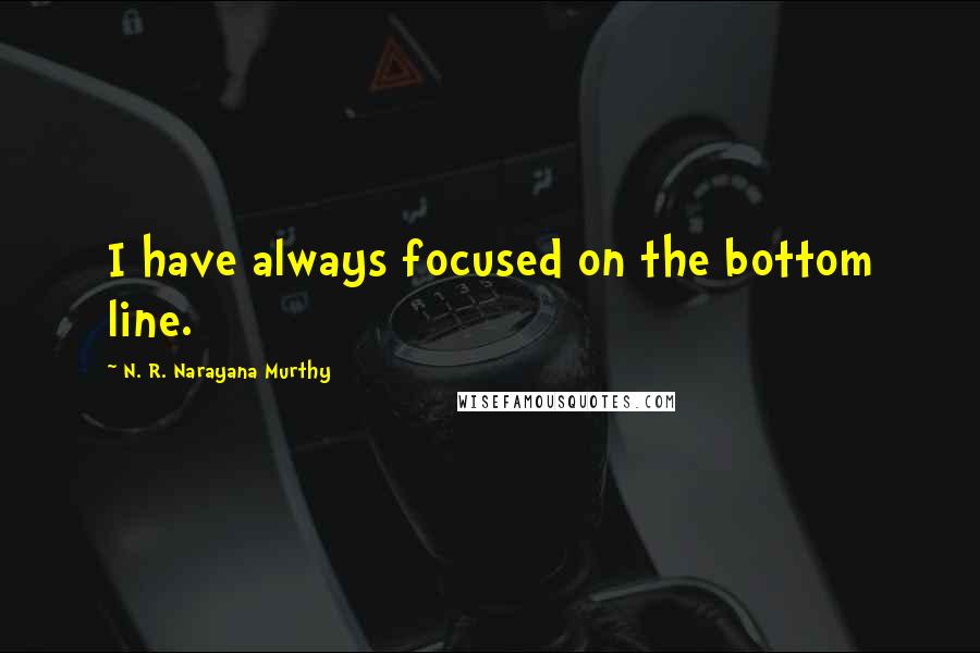 N. R. Narayana Murthy Quotes: I have always focused on the bottom line.