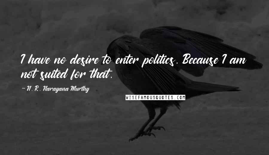 N. R. Narayana Murthy Quotes: I have no desire to enter politics. Because I am not suited for that.