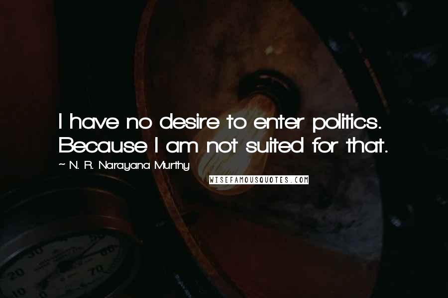 N. R. Narayana Murthy Quotes: I have no desire to enter politics. Because I am not suited for that.
