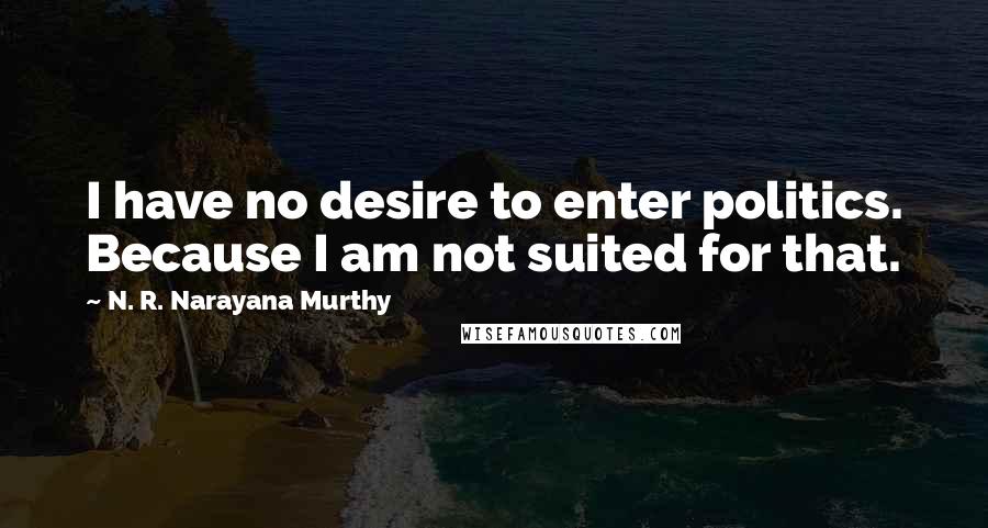 N. R. Narayana Murthy Quotes: I have no desire to enter politics. Because I am not suited for that.