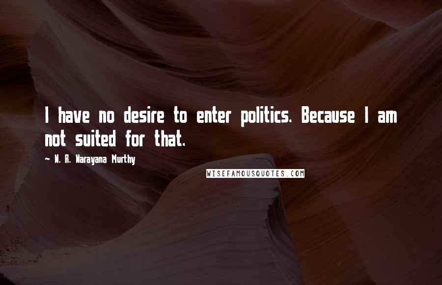 N. R. Narayana Murthy Quotes: I have no desire to enter politics. Because I am not suited for that.