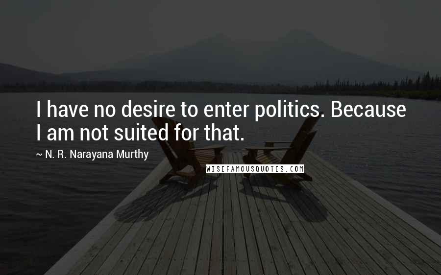 N. R. Narayana Murthy Quotes: I have no desire to enter politics. Because I am not suited for that.