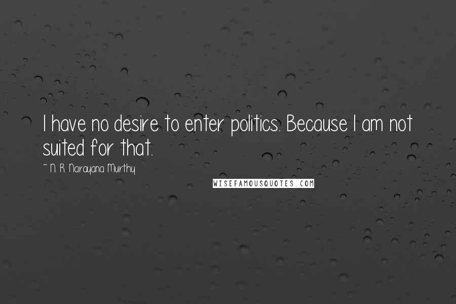 N. R. Narayana Murthy Quotes: I have no desire to enter politics. Because I am not suited for that.