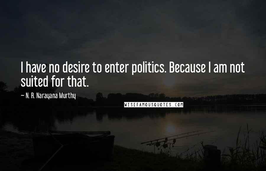 N. R. Narayana Murthy Quotes: I have no desire to enter politics. Because I am not suited for that.