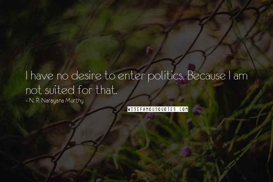 N. R. Narayana Murthy Quotes: I have no desire to enter politics. Because I am not suited for that.