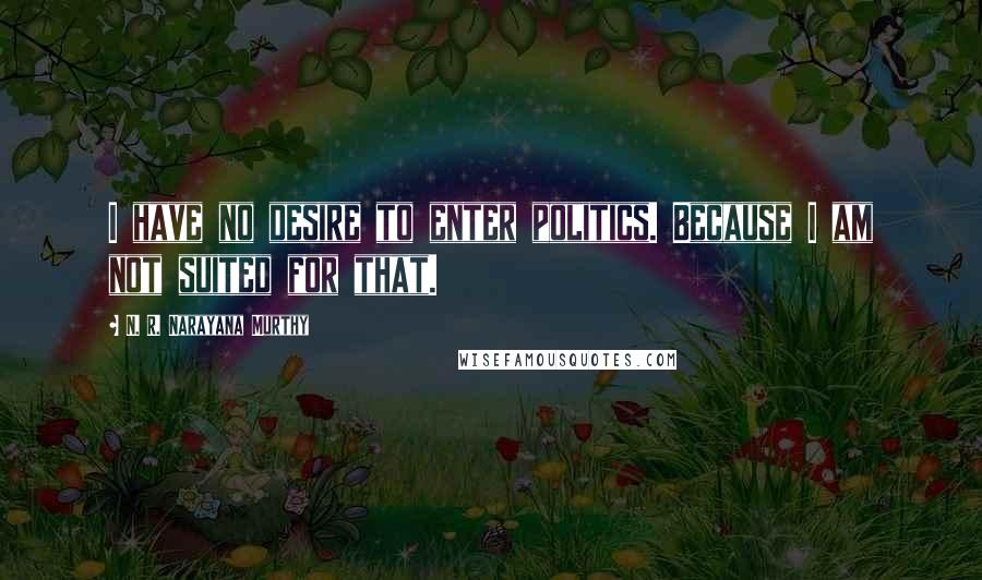 N. R. Narayana Murthy Quotes: I have no desire to enter politics. Because I am not suited for that.
