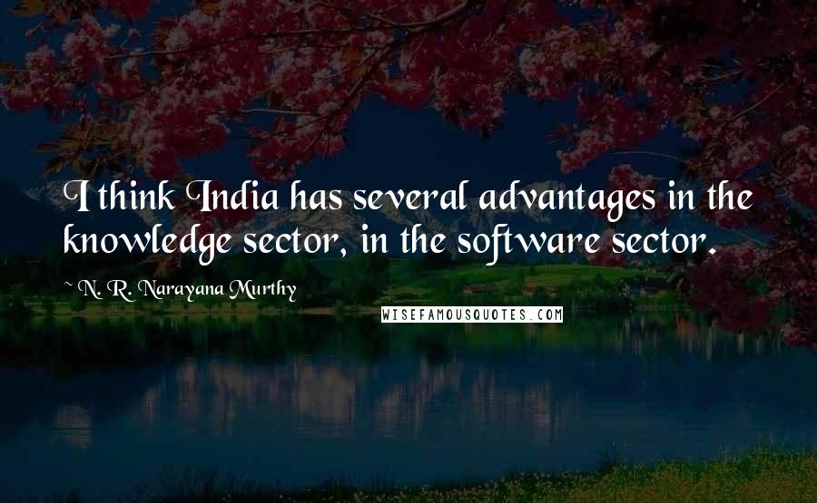 N. R. Narayana Murthy Quotes: I think India has several advantages in the knowledge sector, in the software sector.