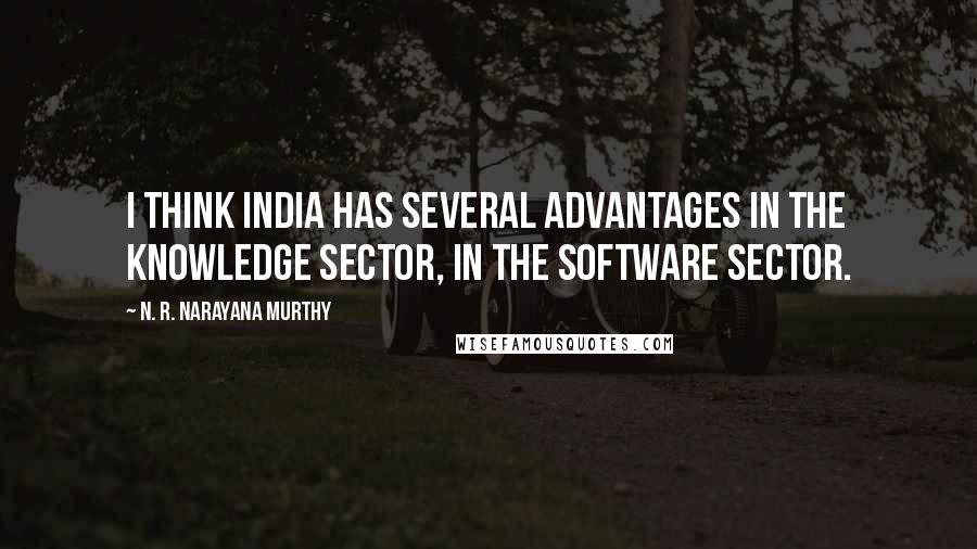 N. R. Narayana Murthy Quotes: I think India has several advantages in the knowledge sector, in the software sector.