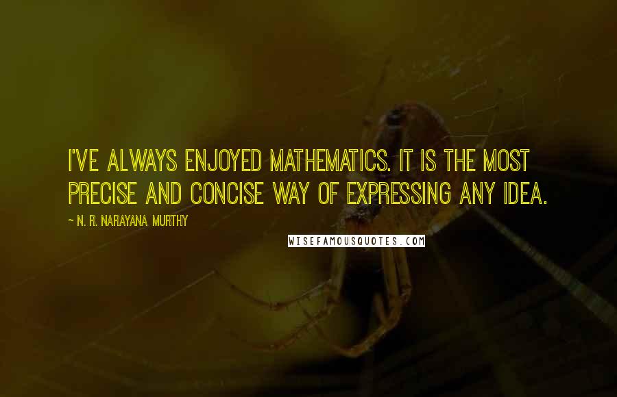 N. R. Narayana Murthy Quotes: I've always enjoyed mathematics. It is the most precise and concise way of expressing any idea.