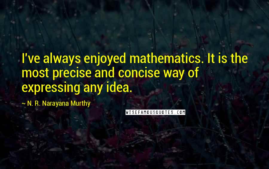 N. R. Narayana Murthy Quotes: I've always enjoyed mathematics. It is the most precise and concise way of expressing any idea.