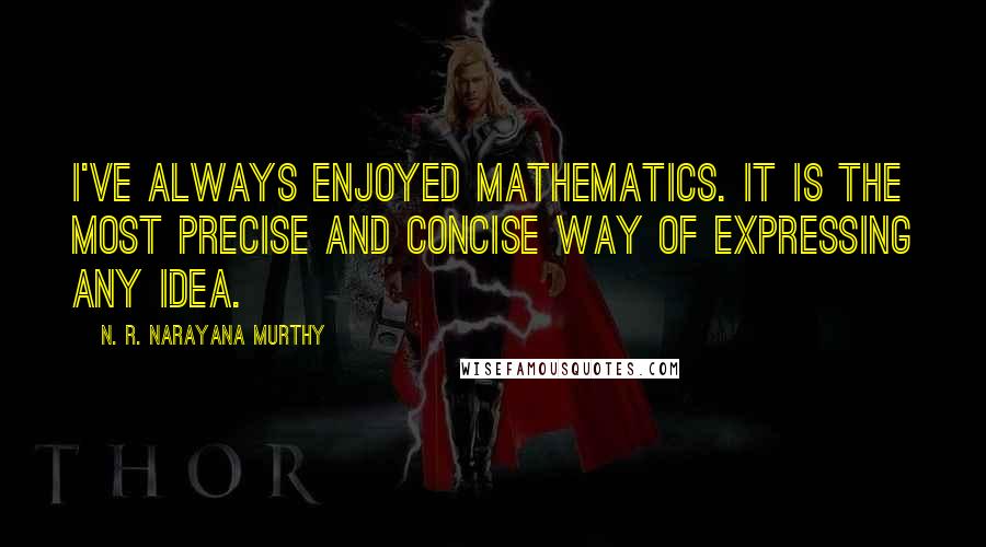 N. R. Narayana Murthy Quotes: I've always enjoyed mathematics. It is the most precise and concise way of expressing any idea.