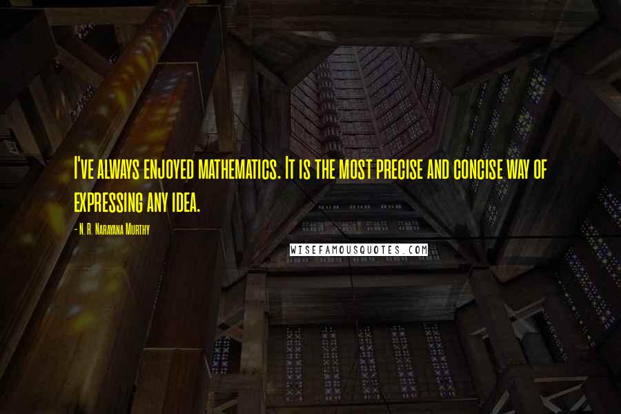 N. R. Narayana Murthy Quotes: I've always enjoyed mathematics. It is the most precise and concise way of expressing any idea.