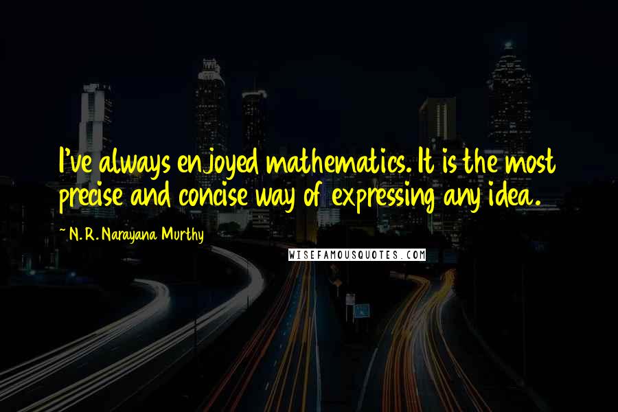 N. R. Narayana Murthy Quotes: I've always enjoyed mathematics. It is the most precise and concise way of expressing any idea.