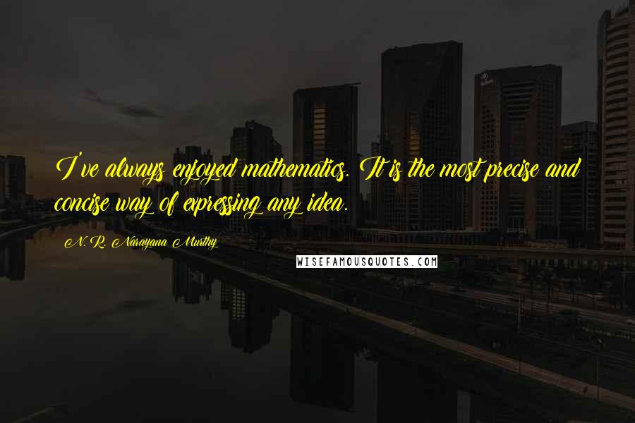 N. R. Narayana Murthy Quotes: I've always enjoyed mathematics. It is the most precise and concise way of expressing any idea.