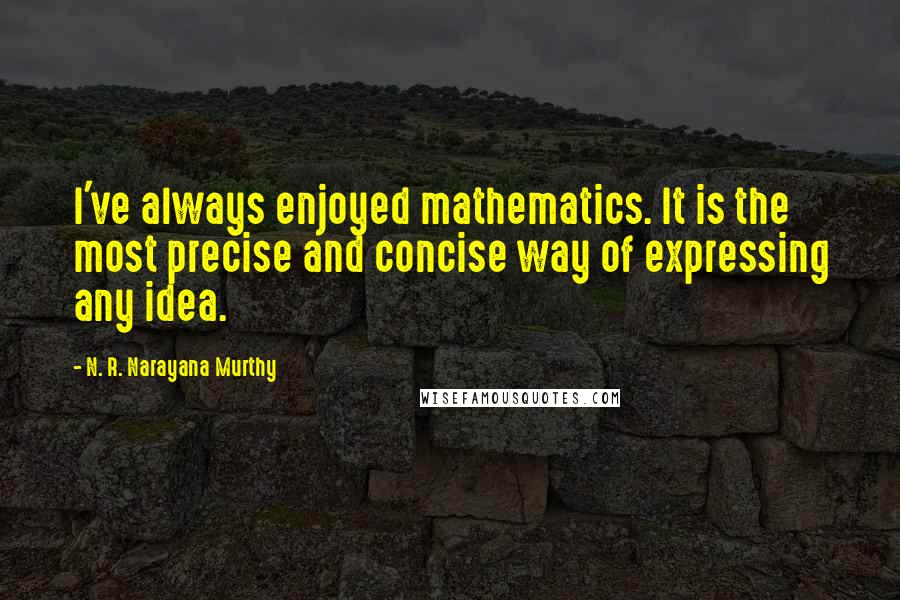 N. R. Narayana Murthy Quotes: I've always enjoyed mathematics. It is the most precise and concise way of expressing any idea.