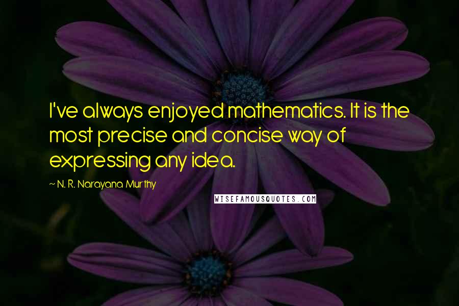 N. R. Narayana Murthy Quotes: I've always enjoyed mathematics. It is the most precise and concise way of expressing any idea.