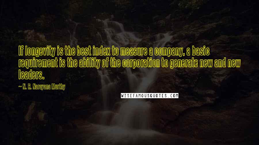 N. R. Narayana Murthy Quotes: If longevity is the best index to measure a company, a basic requirement is the ability of the corporation to generate new and new leaders.