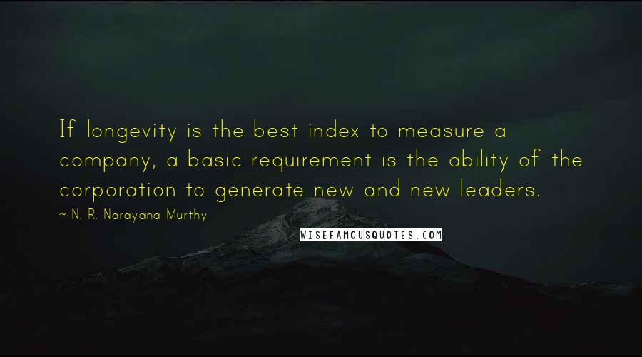 N. R. Narayana Murthy Quotes: If longevity is the best index to measure a company, a basic requirement is the ability of the corporation to generate new and new leaders.