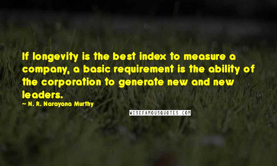 N. R. Narayana Murthy Quotes: If longevity is the best index to measure a company, a basic requirement is the ability of the corporation to generate new and new leaders.