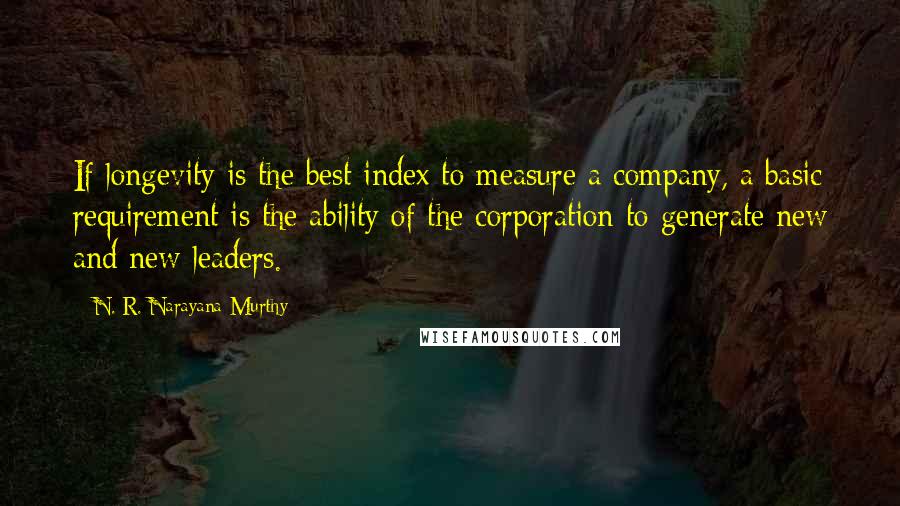 N. R. Narayana Murthy Quotes: If longevity is the best index to measure a company, a basic requirement is the ability of the corporation to generate new and new leaders.