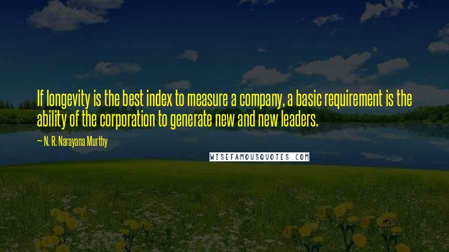 N. R. Narayana Murthy Quotes: If longevity is the best index to measure a company, a basic requirement is the ability of the corporation to generate new and new leaders.