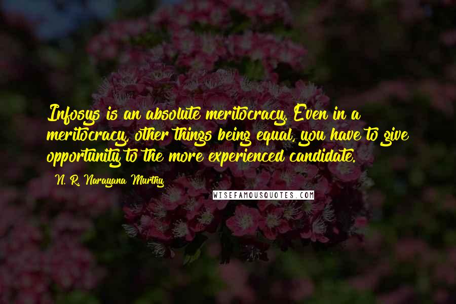 N. R. Narayana Murthy Quotes: Infosys is an absolute meritocracy. Even in a meritocracy, other things being equal, you have to give opportunity to the more experienced candidate.