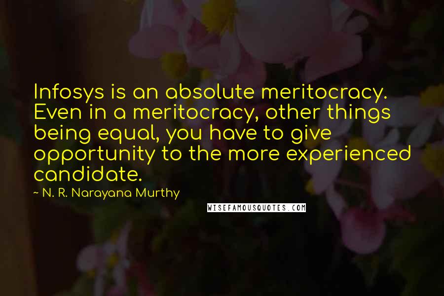 N. R. Narayana Murthy Quotes: Infosys is an absolute meritocracy. Even in a meritocracy, other things being equal, you have to give opportunity to the more experienced candidate.