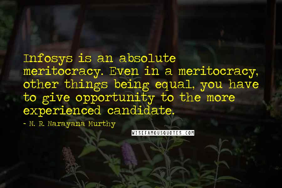 N. R. Narayana Murthy Quotes: Infosys is an absolute meritocracy. Even in a meritocracy, other things being equal, you have to give opportunity to the more experienced candidate.