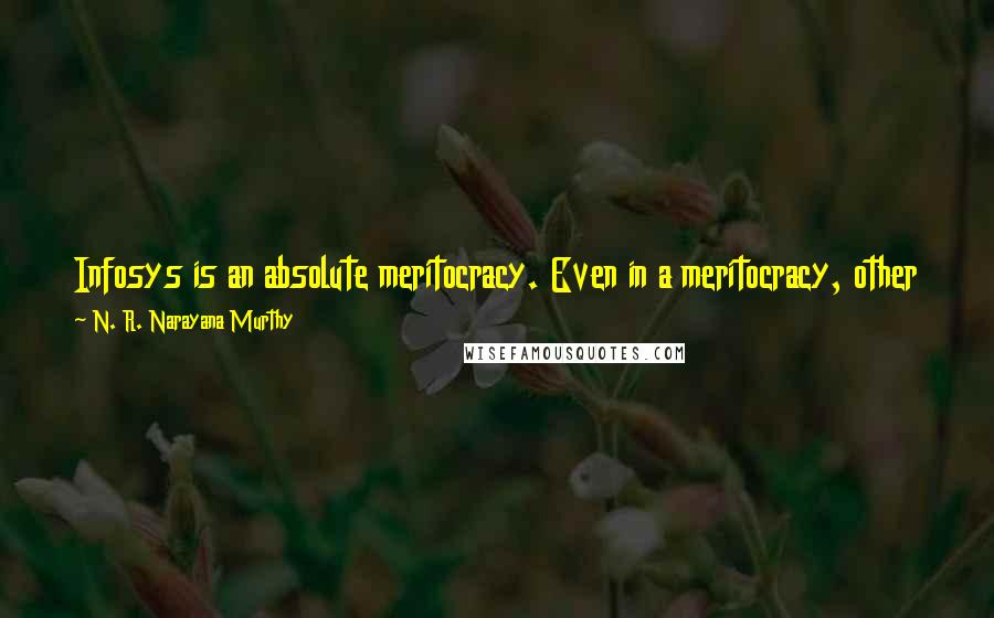 N. R. Narayana Murthy Quotes: Infosys is an absolute meritocracy. Even in a meritocracy, other things being equal, you have to give opportunity to the more experienced candidate.