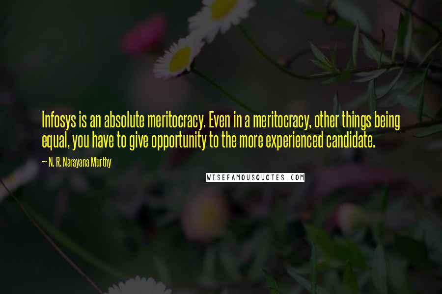 N. R. Narayana Murthy Quotes: Infosys is an absolute meritocracy. Even in a meritocracy, other things being equal, you have to give opportunity to the more experienced candidate.