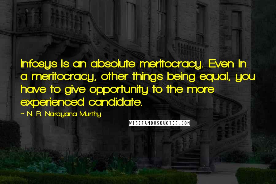 N. R. Narayana Murthy Quotes: Infosys is an absolute meritocracy. Even in a meritocracy, other things being equal, you have to give opportunity to the more experienced candidate.