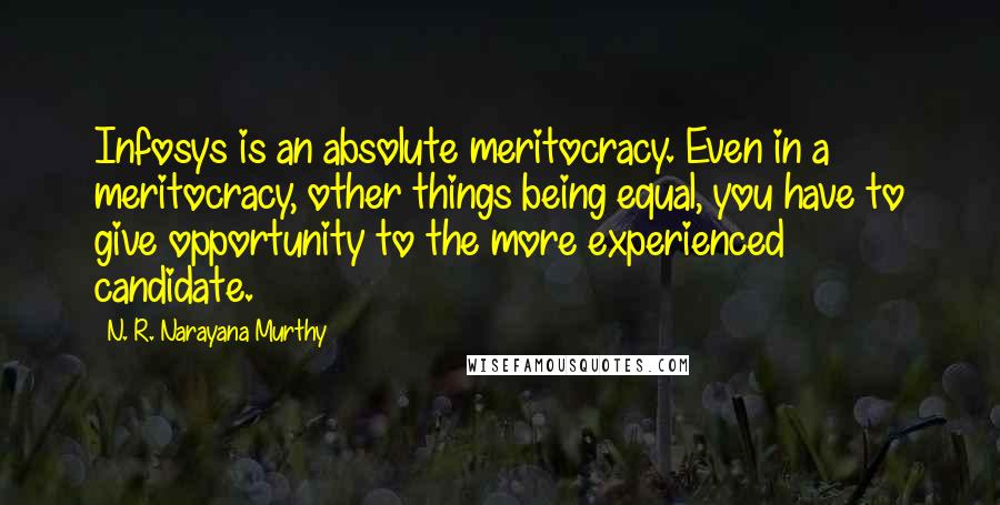 N. R. Narayana Murthy Quotes: Infosys is an absolute meritocracy. Even in a meritocracy, other things being equal, you have to give opportunity to the more experienced candidate.