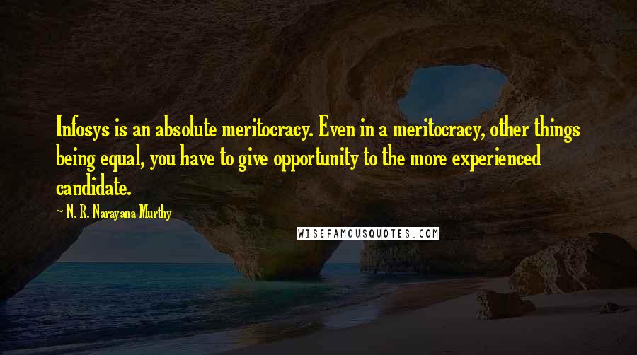 N. R. Narayana Murthy Quotes: Infosys is an absolute meritocracy. Even in a meritocracy, other things being equal, you have to give opportunity to the more experienced candidate.