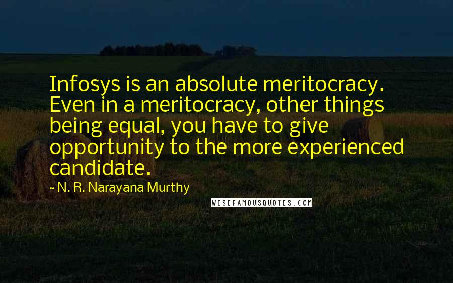 N. R. Narayana Murthy Quotes: Infosys is an absolute meritocracy. Even in a meritocracy, other things being equal, you have to give opportunity to the more experienced candidate.