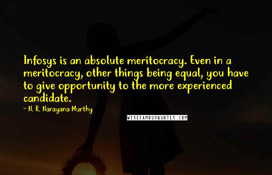 N. R. Narayana Murthy Quotes: Infosys is an absolute meritocracy. Even in a meritocracy, other things being equal, you have to give opportunity to the more experienced candidate.