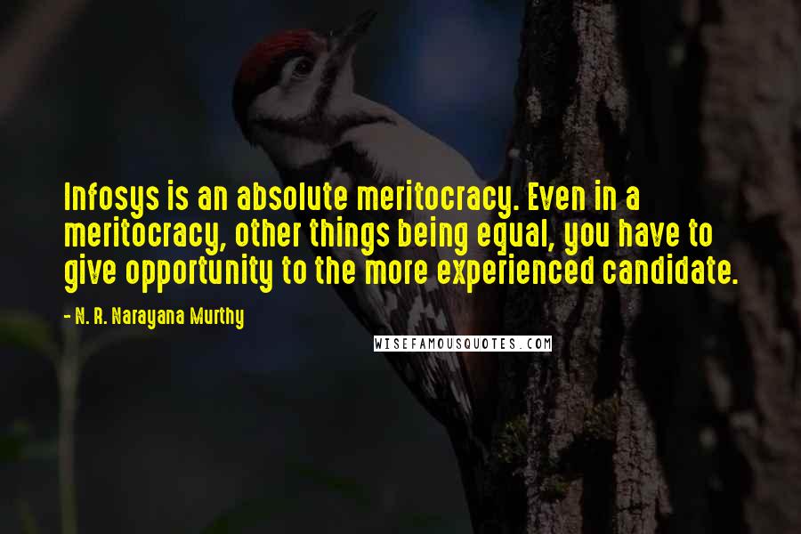 N. R. Narayana Murthy Quotes: Infosys is an absolute meritocracy. Even in a meritocracy, other things being equal, you have to give opportunity to the more experienced candidate.