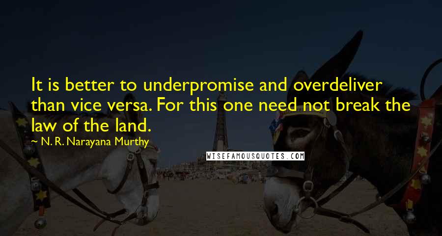 N. R. Narayana Murthy Quotes: It is better to underpromise and overdeliver than vice versa. For this one need not break the law of the land.