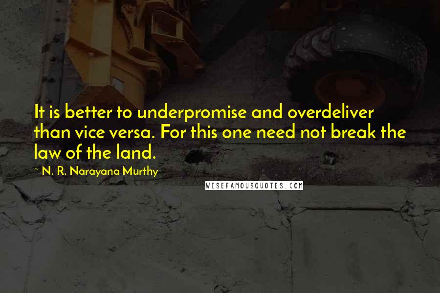 N. R. Narayana Murthy Quotes: It is better to underpromise and overdeliver than vice versa. For this one need not break the law of the land.