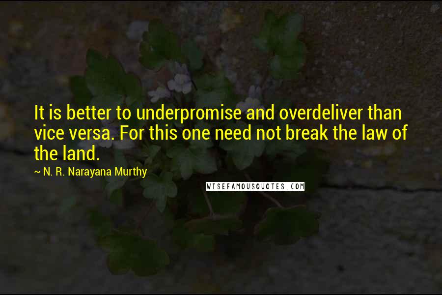 N. R. Narayana Murthy Quotes: It is better to underpromise and overdeliver than vice versa. For this one need not break the law of the land.