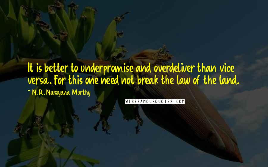 N. R. Narayana Murthy Quotes: It is better to underpromise and overdeliver than vice versa. For this one need not break the law of the land.