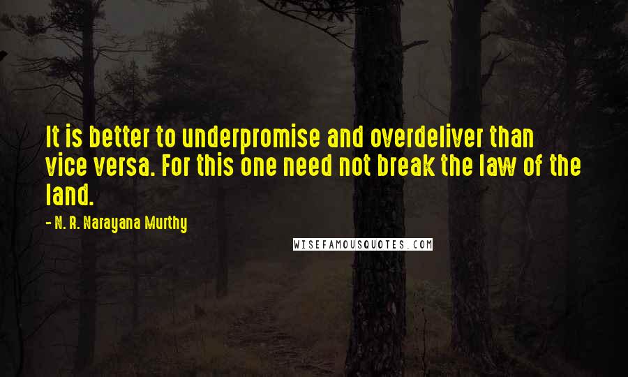 N. R. Narayana Murthy Quotes: It is better to underpromise and overdeliver than vice versa. For this one need not break the law of the land.