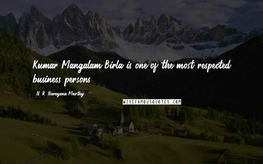 N. R. Narayana Murthy Quotes: Kumar Mangalam Birla is one of the most respected business persons.