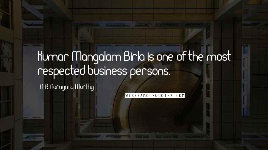 N. R. Narayana Murthy Quotes: Kumar Mangalam Birla is one of the most respected business persons.