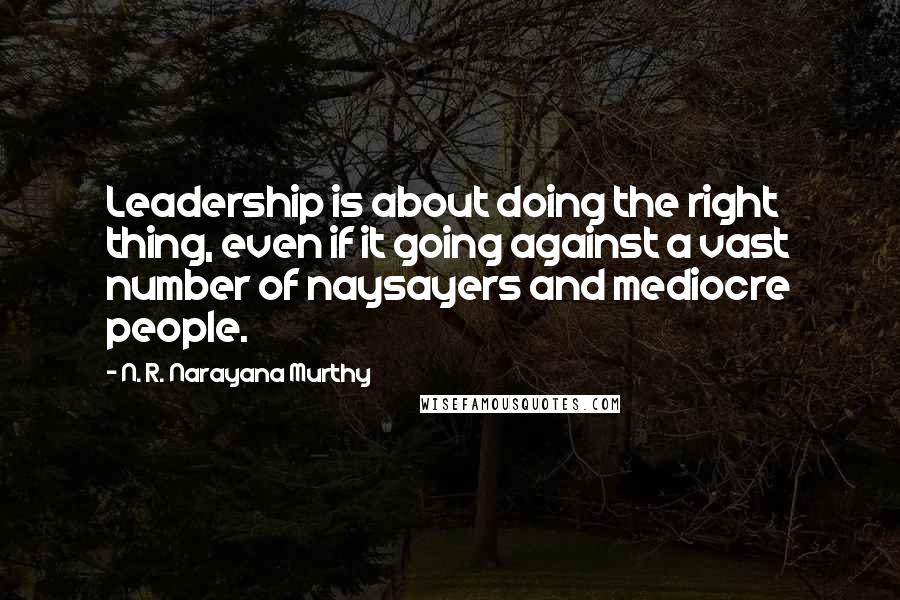 N. R. Narayana Murthy Quotes: Leadership is about doing the right thing, even if it going against a vast number of naysayers and mediocre people.